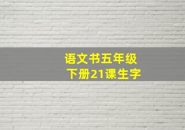 语文书五年级下册21课生字