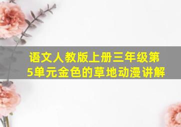 语文人教版上册三年级第5单元金色的草地动漫讲解