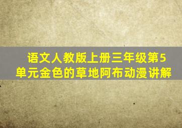 语文人教版上册三年级第5单元金色的草地阿布动漫讲解