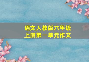 语文人教版六年级上册第一单元作文