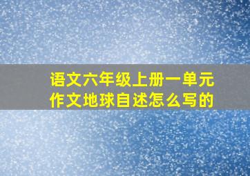 语文六年级上册一单元作文地球自述怎么写的