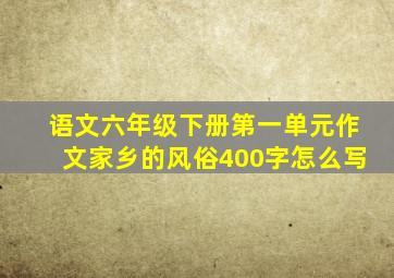 语文六年级下册第一单元作文家乡的风俗400字怎么写