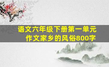 语文六年级下册第一单元作文家乡的风俗800字