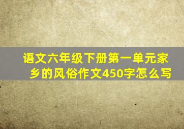 语文六年级下册第一单元家乡的风俗作文450字怎么写