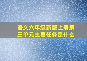 语文六年级新版上册第三单元主要任务是什么