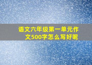 语文六年级第一单元作文500字怎么写好呢