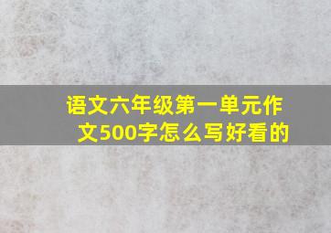 语文六年级第一单元作文500字怎么写好看的