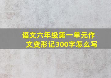 语文六年级第一单元作文变形记300字怎么写