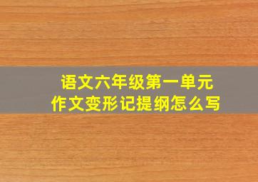 语文六年级第一单元作文变形记提纲怎么写