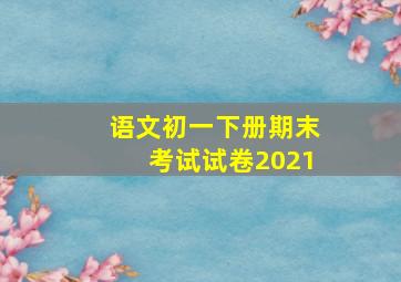 语文初一下册期末考试试卷2021