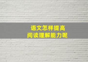 语文怎样提高阅读理解能力呢