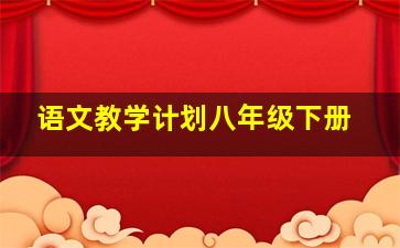 语文教学计划八年级下册