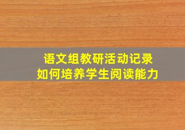 语文组教研活动记录如何培养学生阅读能力