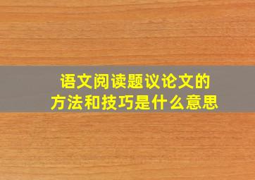 语文阅读题议论文的方法和技巧是什么意思