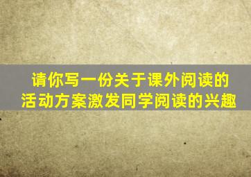 请你写一份关于课外阅读的活动方案激发同学阅读的兴趣