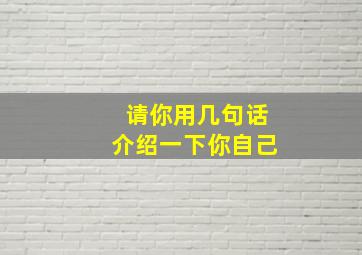 请你用几句话介绍一下你自己