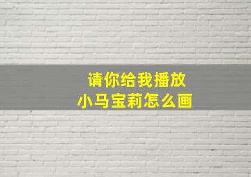 请你给我播放小马宝莉怎么画