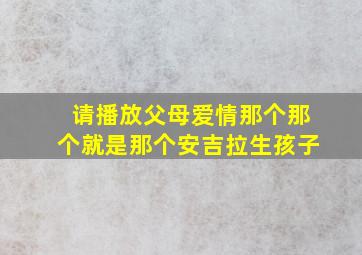 请播放父母爱情那个那个就是那个安吉拉生孩子