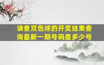 请查双色球的开奖结果查询最新一期号码是多少号