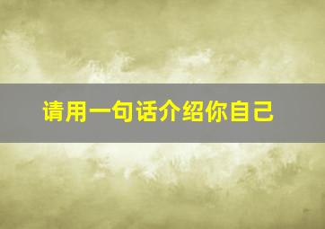 请用一句话介绍你自己