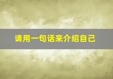 请用一句话来介绍自己