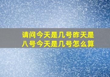 请问今天是几号昨天是八号今天是几号怎么算