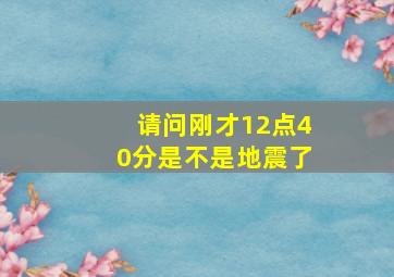 请问刚才12点40分是不是地震了