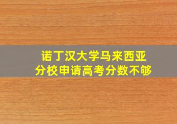 诺丁汉大学马来西亚分校申请高考分数不够