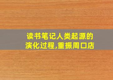 读书笔记人类起源的演化过程,重振周口店