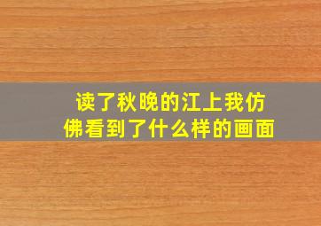 读了秋晚的江上我仿佛看到了什么样的画面