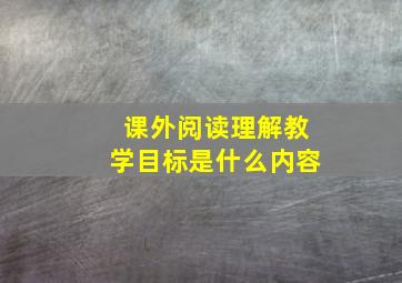 课外阅读理解教学目标是什么内容