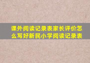 课外阅读记录表家长评价怎么写好新民小学阅读记录表