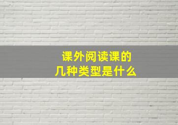 课外阅读课的几种类型是什么