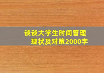 谈谈大学生时间管理现状及对策2000字