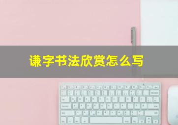 谦字书法欣赏怎么写