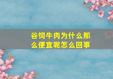 谷饲牛肉为什么那么便宜呢怎么回事