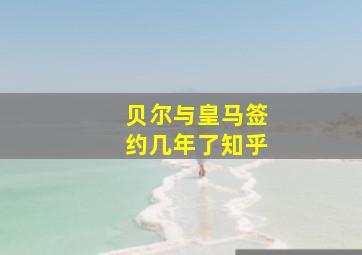 贝尔与皇马签约几年了知乎