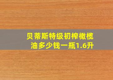 贝蒂斯特级初榨橄榄油多少钱一瓶1.6升