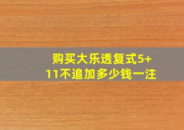 购买大乐透复式5+11不追加多少钱一注