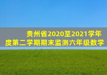 贵州省2020至2021学年度第二学期期末监测六年级数学