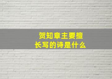 贺知章主要擅长写的诗是什么