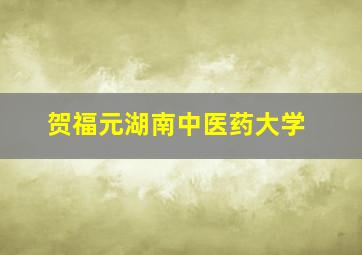 贺福元湖南中医药大学