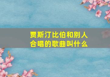 贾斯汀比伯和别人合唱的歌曲叫什么