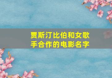 贾斯汀比伯和女歌手合作的电影名字