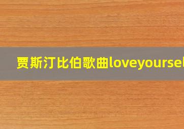 贾斯汀比伯歌曲loveyourself