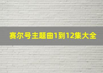 赛尔号主题曲1到12集大全