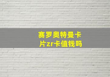 赛罗奥特曼卡片zr卡值钱吗