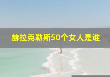 赫拉克勒斯50个女人是谁