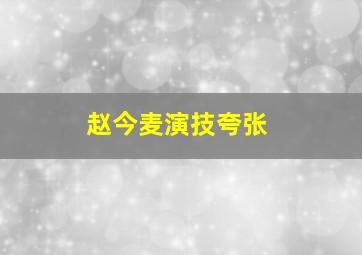 赵今麦演技夸张