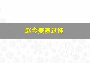 赵今麦演过谁